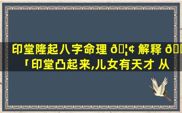 印堂隆起八字命理 🦢 解释 🐯 「印堂凸起来,儿女有天才 从政主高升,经商必发财」